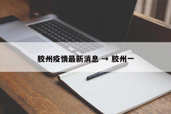 胶州疫情最新消息 → 胶州一