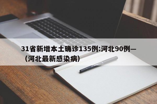 31省新增本土确诊135例:河北90例—（河北最新感染病）
