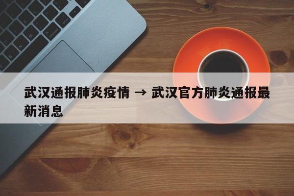 武汉通报肺炎疫情 → 武汉官方肺炎通报最新消息
