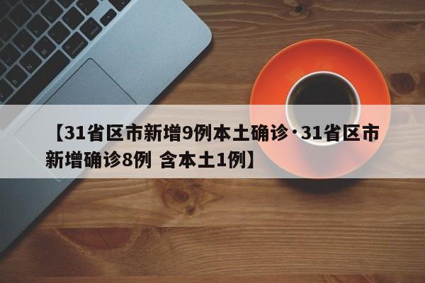 【31省区市新增9例本土确诊·31省区市新增确诊8例 含本土1例】