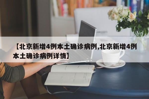 【北京新增4例本土确诊病例,北京新增4例本土确诊病例详情】