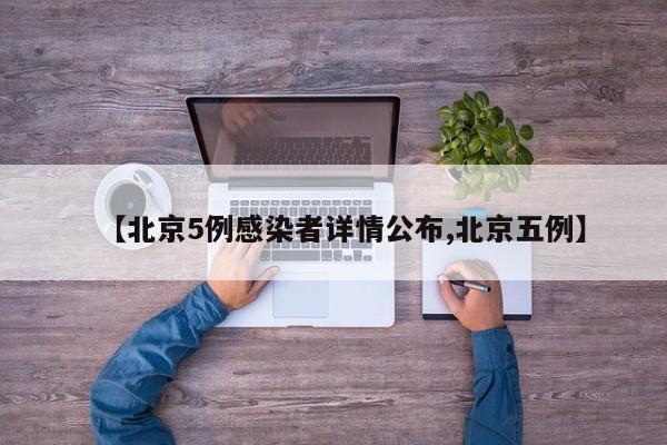 【北京5例感染者详情公布,北京五例】