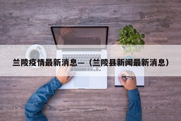兰陵疫情最新消息—（兰陵县新闻最新消息）