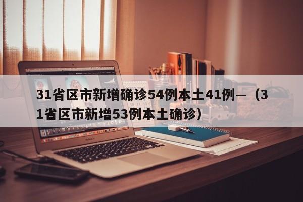 31省区市新增确诊54例本土41例—（31省区市新增53例本土确诊）