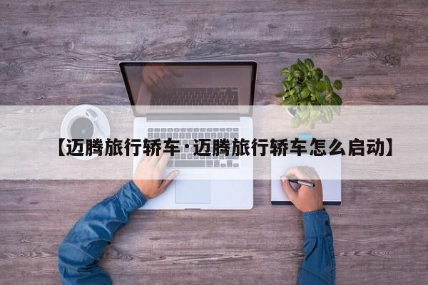 【迈腾旅行轿车·迈腾旅行轿车怎么启动】