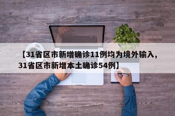 【31省区市新增确诊11例均为境外输入,31省区市新增本土确诊54例】