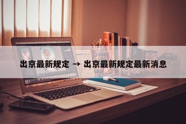 出京最新规定 → 出京最新规定最新消息
