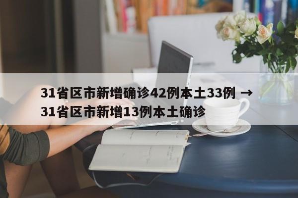 31省区市新增确诊42例本土33例 → 31省区市新增13例本土确诊