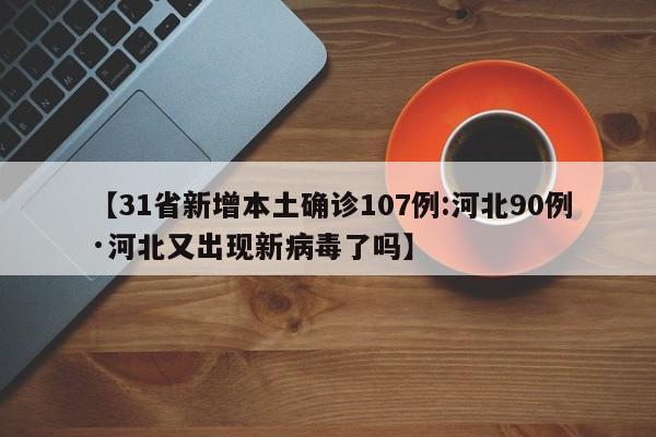 【31省新增本土确诊107例:河北90例·河北又出现新病毒了吗】